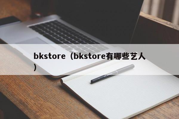 bkstore（bkstore有哪些艺人）-第1张图片-巴山号