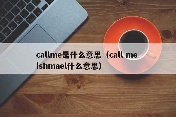 callme是什么意思（call me ishmael什么意思）-第1张图片-巴山号