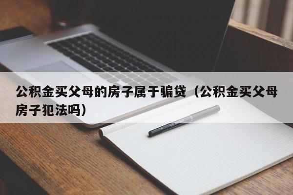 公积金买父母的房子属于骗贷（公积金买父母房子犯法吗）-第1张图片-巴山号