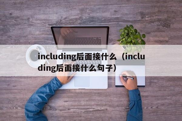 including后面接什么（including后面接什么句子）-第1张图片-巴山号