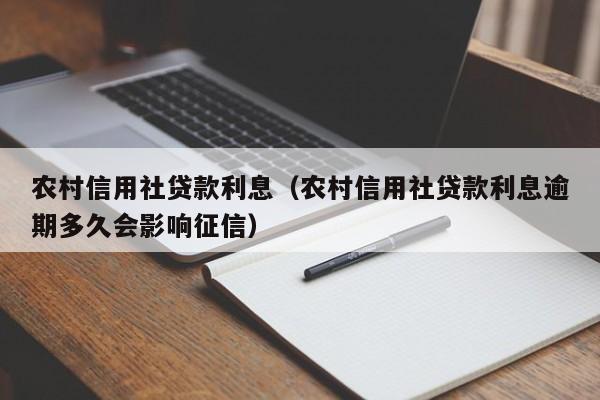 农村信用社贷款利息（农村信用社贷款利息逾期多久会影响征信）-第1张图片-巴山号