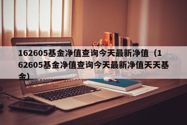 162605基金净值查询今天最新净值（162605基金净值查询今天最新净值天天基金）-第1张图片-巴山号