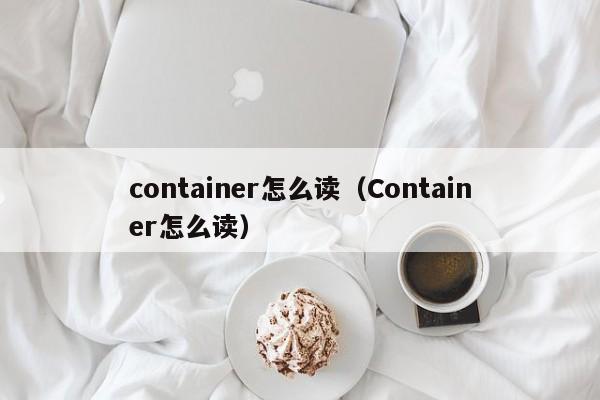 container怎么读（Container怎么读）-第1张图片-巴山号