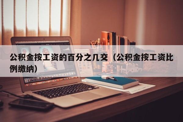 公积金按工资的百分之几交（公积金按工资比例缴纳）-第1张图片-巴山号