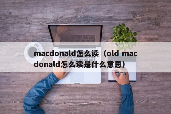 macdonald怎么读（old macdonald怎么读是什么意思）-第1张图片-巴山号