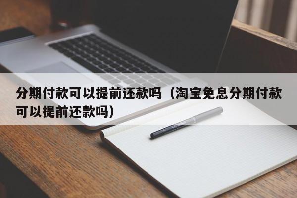 分期付款可以提前还款吗（淘宝免息分期付款可以提前还款吗）-第1张图片-巴山号