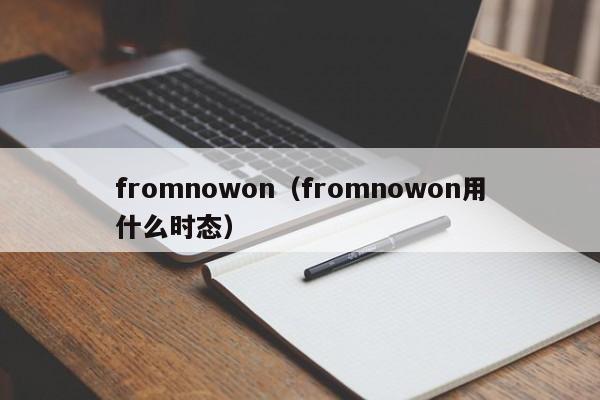 fromnowon（fromnowon用什么时态）-第1张图片-巴山号