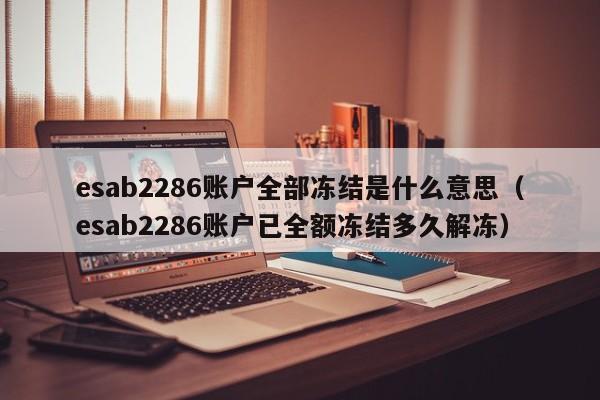 esab2286账户全部冻结是什么意思（esab2286账户已全额冻结多久解冻）-第1张图片-巴山号