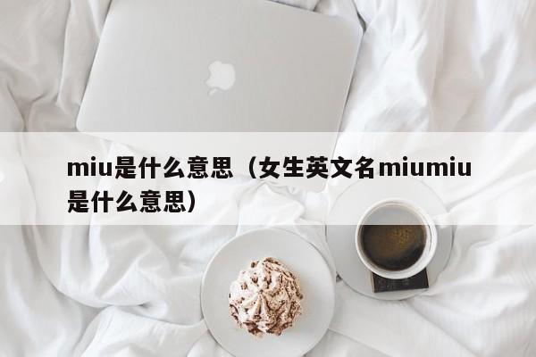 miu是什么意思（女生英文名miumiu是什么意思）-第1张图片-巴山号