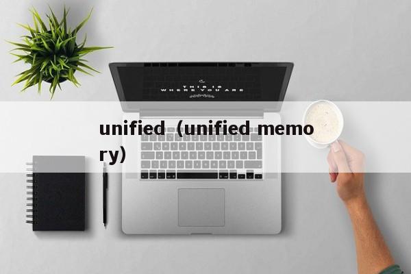 unified（unified memory）-第1张图片-巴山号