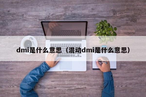 dmi是什么意思（混动dmi是什么意思）-第1张图片-巴山号