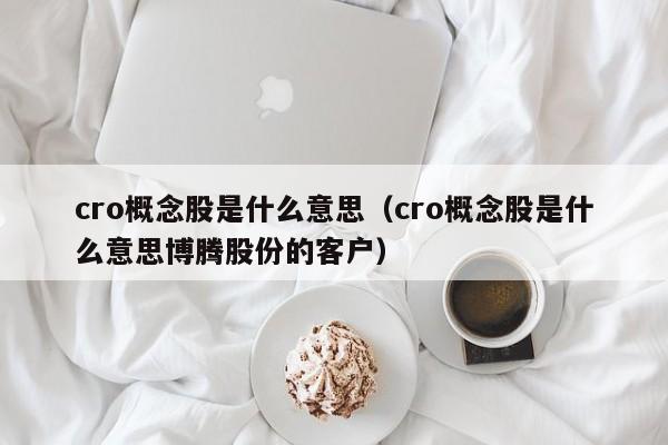 cro概念股是什么意思（cro概念股是什么意思博腾股份的客户）-第1张图片-巴山号