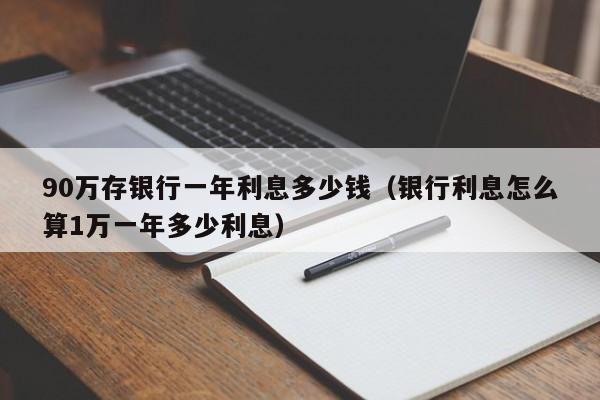 90万存银行一年利息多少钱（银行利息怎么算1万一年多少利息）-第1张图片-巴山号