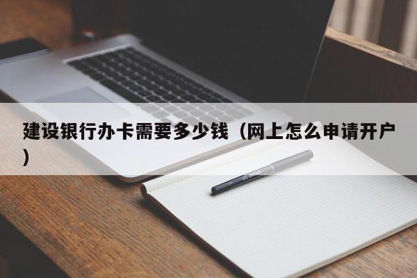 建设银行办卡需要多少钱（网上怎么申请开户）-第1张图片-巴山号