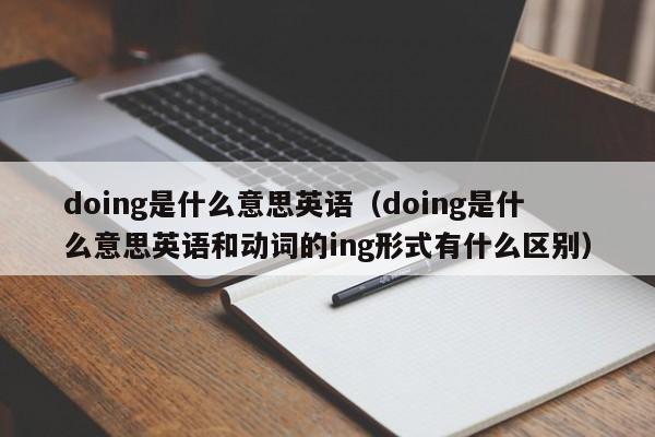 doing是什么意思英语（doing是什么意思英语和动词的ing形式有什么区别）-第1张图片-巴山号