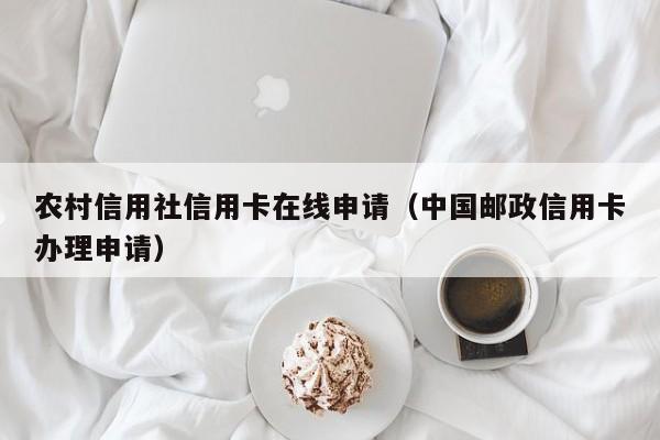 农村信用社信用卡在线申请（中国邮政信用卡办理申请）-第1张图片-巴山号