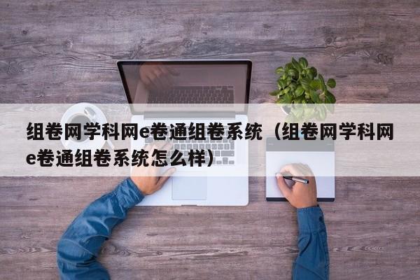 组卷网学科网e卷通组卷系统（组卷网学科网e卷通组卷系统怎么样）-第1张图片-巴山号