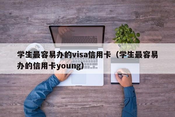 学生最容易办的visa信用卡（学生最容易办的信用卡young）-第1张图片-巴山号