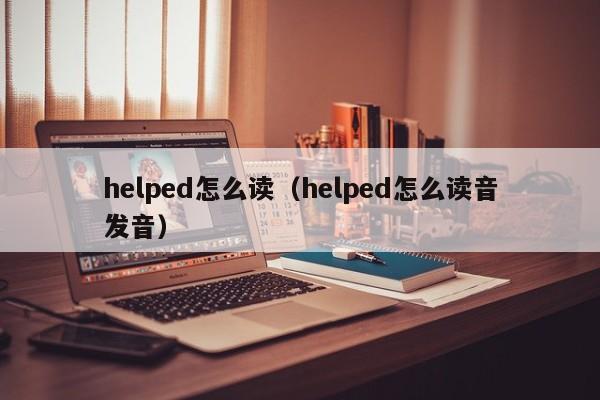 helped怎么读（helped怎么读音发音）-第1张图片-巴山号