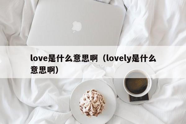 love是什么意思啊（lovely是什么意思啊）-第1张图片-巴山号