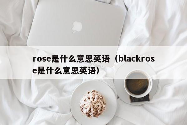 rose是什么意思英语（blackrose是什么意思英语）-第1张图片-巴山号