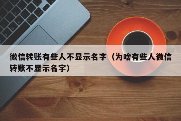 微信转账有些人不显示名字（为啥有些人微信转账不显示名字）-第1张图片-巴山号